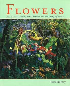 Flowers: J.E.H. MacDonald, Tom Thomson and the Group of Seven