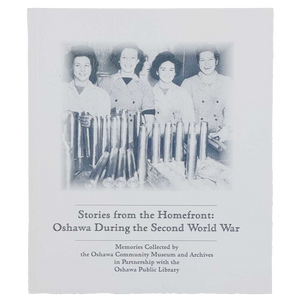 Oshawa Historical Society Stories from the Homefront: Oshawa During the Second World War